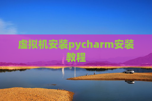虚拟机安装pycharm安装教程 虚拟机安装pycharm安装教程